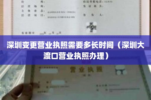 深圳变更营业执照需要多长时间（深圳大渡口营业执照办理）