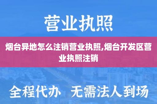 烟台异地怎么注销营业执照,烟台开发区营业执照注销