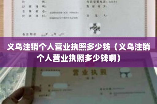 义乌注销个人营业执照多少钱（义乌注销个人营业执照多少钱啊）