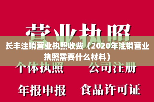 长丰注销营业执照收费（2020年注销营业执照需要什么材料）