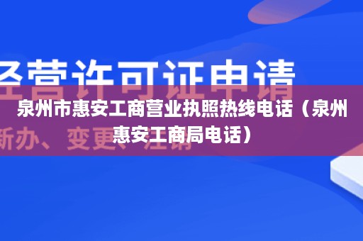 泉州市惠安工商营业执照热线电话（泉州惠安工商局电话）