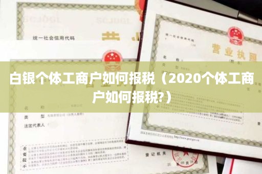 白银个体工商户如何报税（2020个体工商户如何报税?）