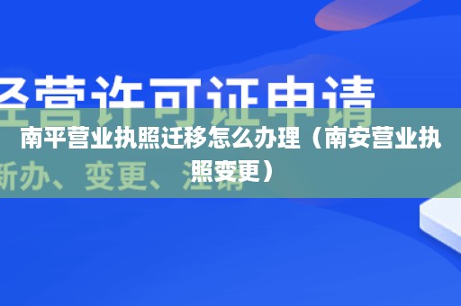 南平营业执照迁移怎么办理（南安营业执照变更）