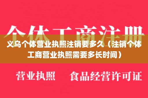 义乌个体营业执照注销要多久（注销个体工商营业执照需要多长时间）