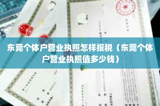 东莞个体户营业执照怎样报税（东莞个体户营业执照值多少钱）