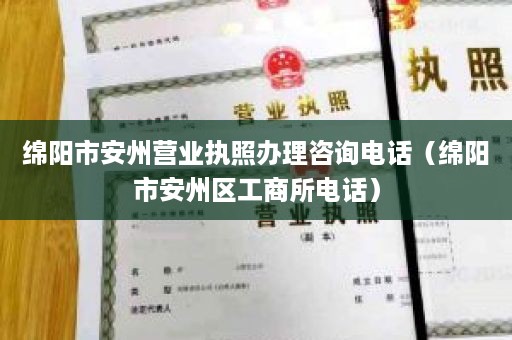 绵阳市安州营业执照办理咨询电话（绵阳市安州区工商所电话）