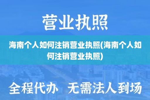 海南个人如何注销营业执照(海南个人如何注销营业执照)