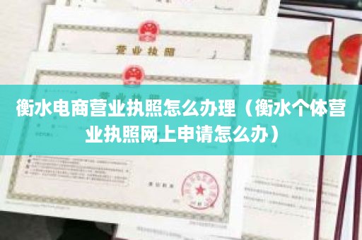 衡水电商营业执照怎么办理（衡水个体营业执照网上申请怎么办）