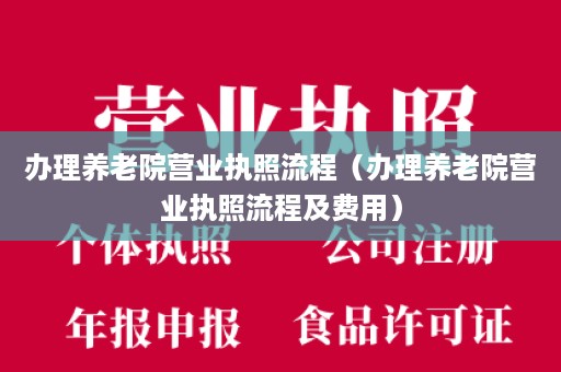 办理养老院营业执照流程（办理养老院营业执照流程及费用）