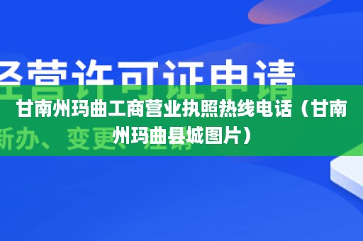 甘南州玛曲工商营业执照热线电话（甘南州玛曲县城图片）