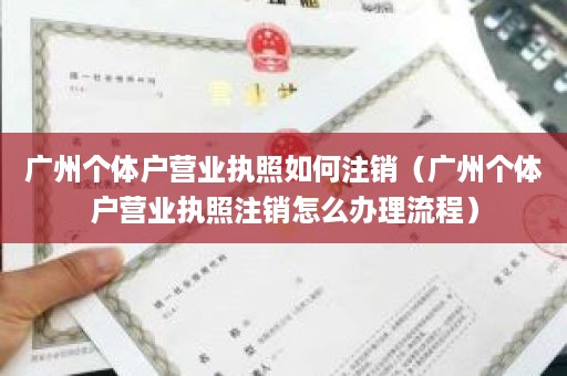 广州个体户营业执照如何注销（广州个体户营业执照注销怎么办理流程）