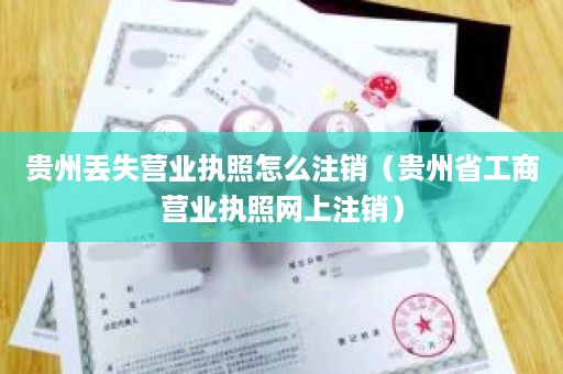 贵州丢失营业执照怎么注销（贵州省工商营业执照网上注销）