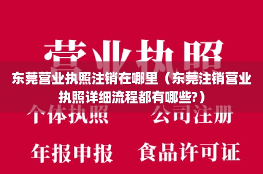 东莞营业执照注销在哪里（东莞注销营业执照详细流程都有哪些?）