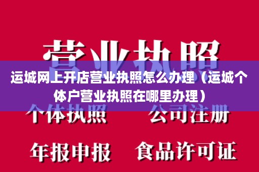 运城网上开店营业执照怎么办理（运城个体户营业执照在哪里办理）