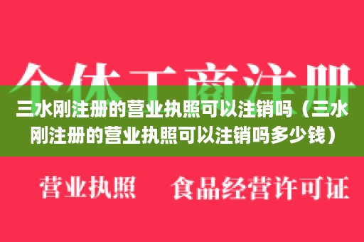 三水刚注册的营业执照可以注销吗（三水刚注册的营业执照可以注销吗多少钱）