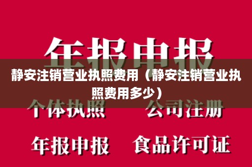 静安注销营业执照费用（静安注销营业执照费用多少）