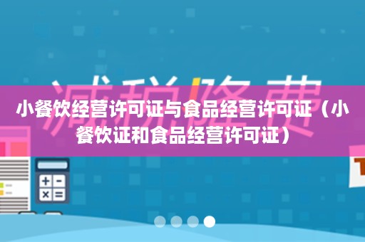 小餐饮经营许可证与食品经营许可证（小餐饮证和食品经营许可证）