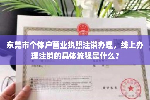 东莞市个体户营业执照注销办理，线上办理注销的具体流程是什么？