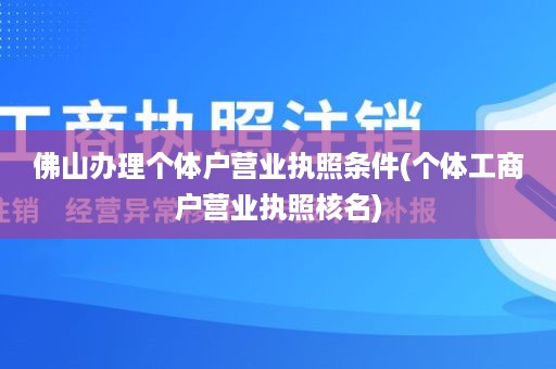 佛山办理个体户营业执照条件(个体工商户营业执照核名)