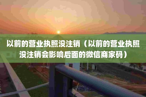 以前的营业执照没注销（以前的营业执照没注销会影响后面的微信商家码）