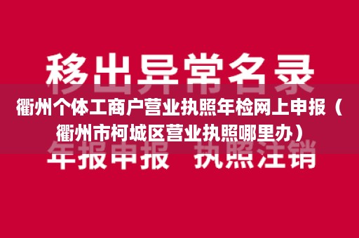 衢州个体工商户营业执照年检网上申报（衢州市柯城区营业执照哪里办）