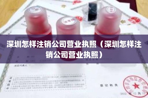 深圳怎样注销公司营业执照（深圳怎样注销公司营业执照）