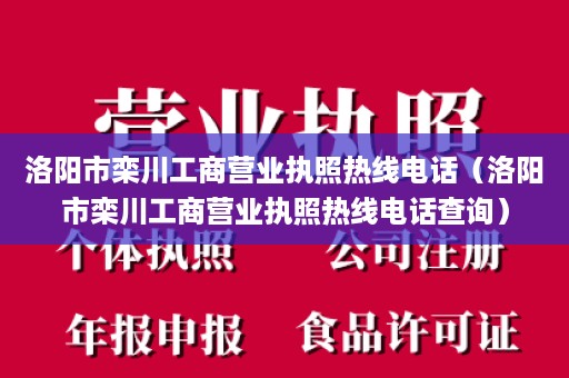 洛阳市栾川工商营业执照热线电话（洛阳市栾川工商营业执照热线电话查询）