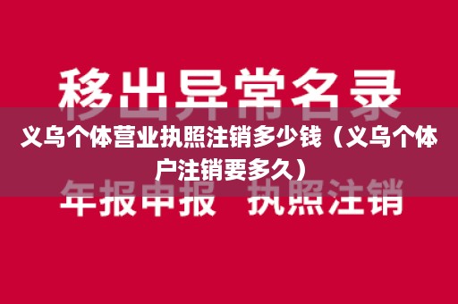 义乌个体营业执照注销多少钱（义乌个体户注销要多久）