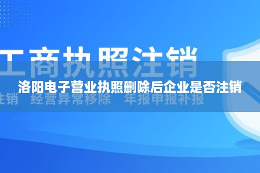 洛阳电子营业执照删除后企业是否注销