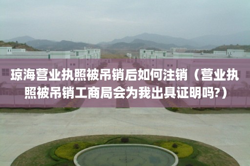 琼海营业执照被吊销后如何注销（营业执照被吊销工商局会为我出具证明吗?）