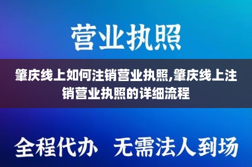 肇庆线上如何注销营业执照,肇庆线上注销营业执照的详细流程