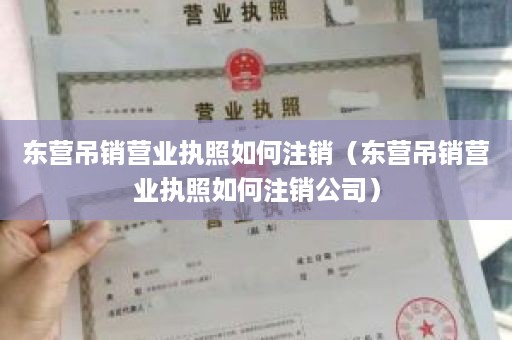 东营吊销营业执照如何注销（东营吊销营业执照如何注销公司）