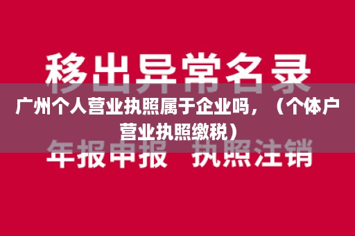 广州个人营业执照属于企业吗，（个体户营业执照缴税）