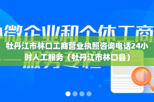 牡丹江市林口工商营业执照咨询电话24小时人工服务（牡丹江市林口县）