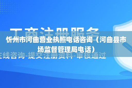 忻州市河曲营业执照电话咨询（河曲县市场监督管理局电话）