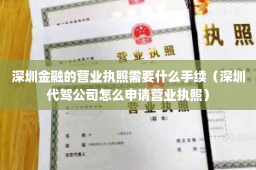 深圳金融的营业执照需要什么手续（深圳代驾公司怎么申请营业执照）