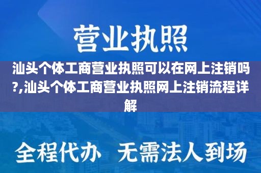 汕头个体工商营业执照可以在网上注销吗?,汕头个体工商营业执照网上注销流程详解