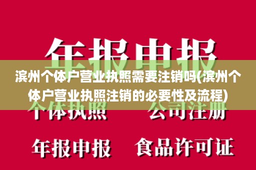 滨州个体户营业执照需要注销吗(滨州个体户营业执照注销的必要性及流程)