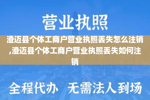 澄迈县个体工商户营业执照丢失怎么注销,澄迈县个体工商户营业执照丢失如何注销