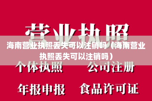 海南营业执照丢失可以注销吗（海南营业执照丢失可以注销吗）