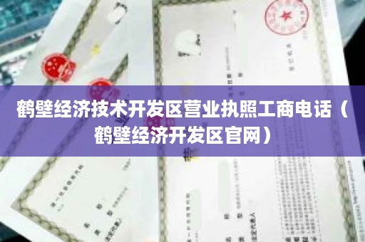 鹤壁经济技术开发区营业执照工商电话（鹤壁经济开发区官网）