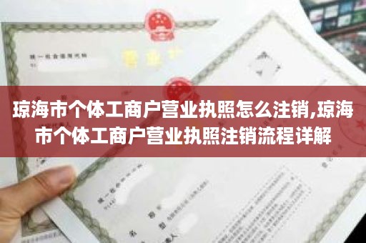 琼海市个体工商户营业执照怎么注销,琼海市个体工商户营业执照注销流程详解