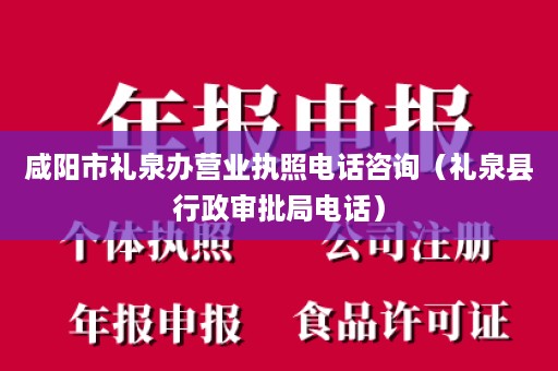 咸阳市礼泉办营业执照电话咨询（礼泉县行政审批局电话）