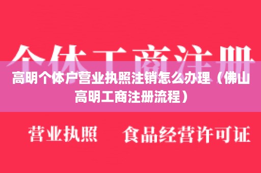 高明个体户营业执照注销怎么办理（佛山高明工商注册流程）