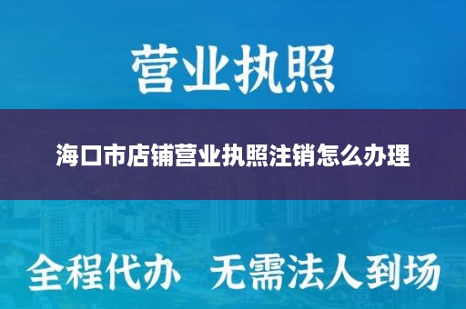 海口市店铺营业执照注销怎么办理