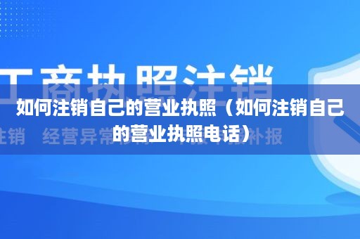 如何注销自己的营业执照（如何注销自己的营业执照电话）