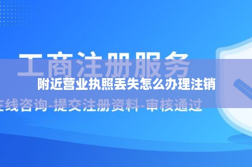 附近营业执照丢失怎么办理注销