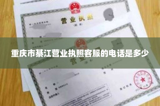 重庆市綦江营业执照客服的电话是多少