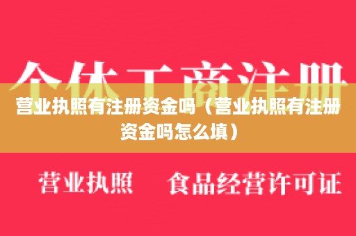 营业执照有注册资金吗（营业执照有注册资金吗怎么填）