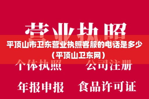 平顶山市卫东营业执照客服的电话是多少（平顶山卫东网）